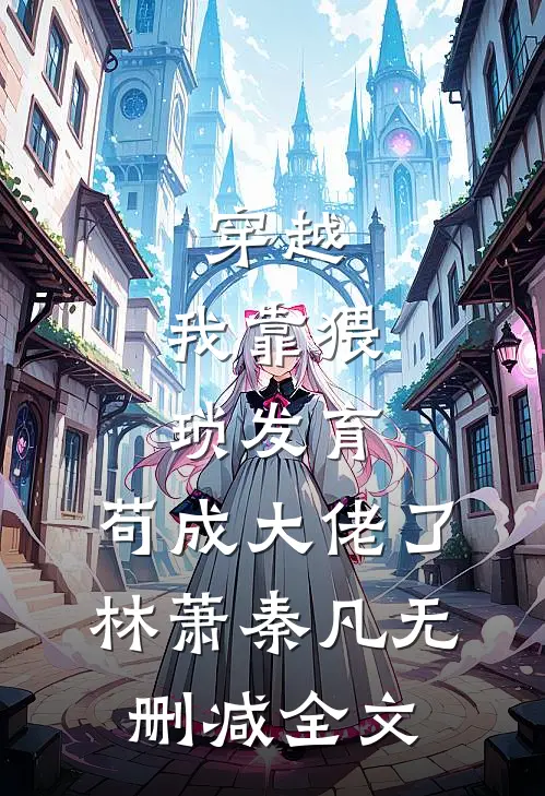 穿越：我靠猥琐发育，苟成大佬了林萧秦凡无删减全文