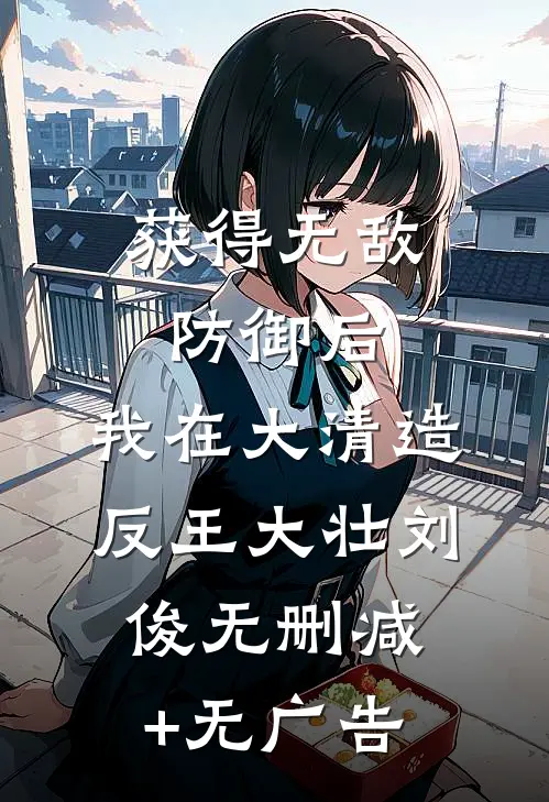 获得无敌防御后，我在大清造反王大壮刘俊无删减+无广告