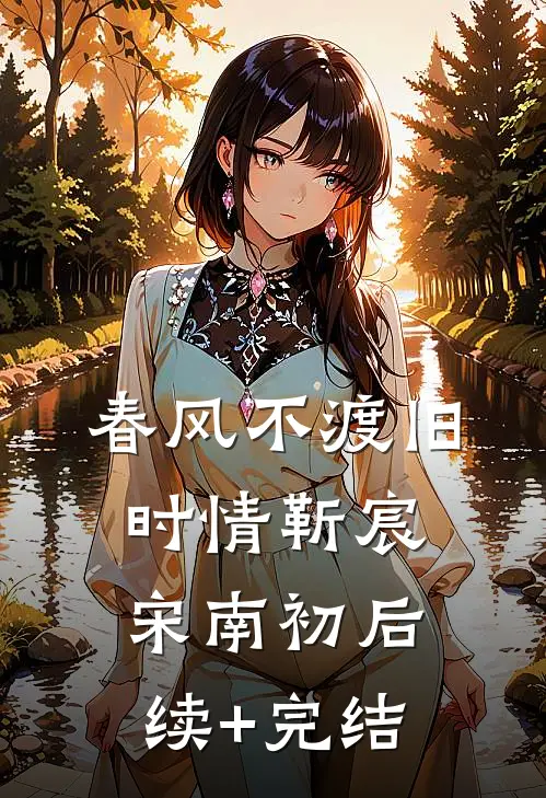 春风不渡旧时情靳宸宋南初后续+完结
