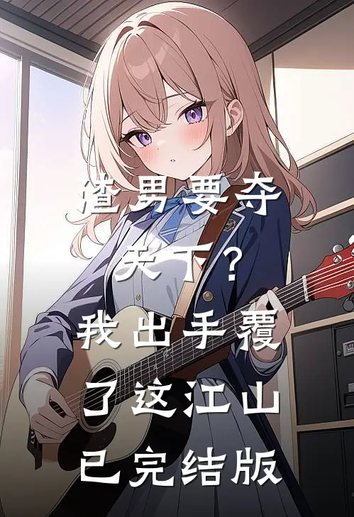 渣男要夺天下？我出手覆了这江山已完结版
