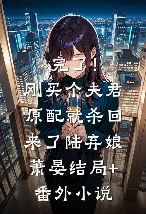 完了！刚买个夫君，原配就杀回来了陆弃娘萧晏结局+番外小说