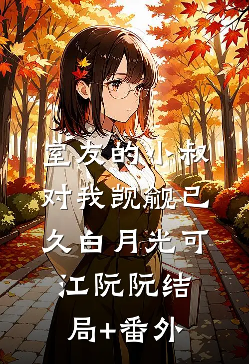 室友的小叔对我觊觎已久白月光可江阮阮结局+番外