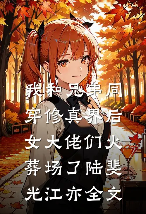 我和兄弟同穿修真界后，女大佬们火葬场了陆斐光江亦全文