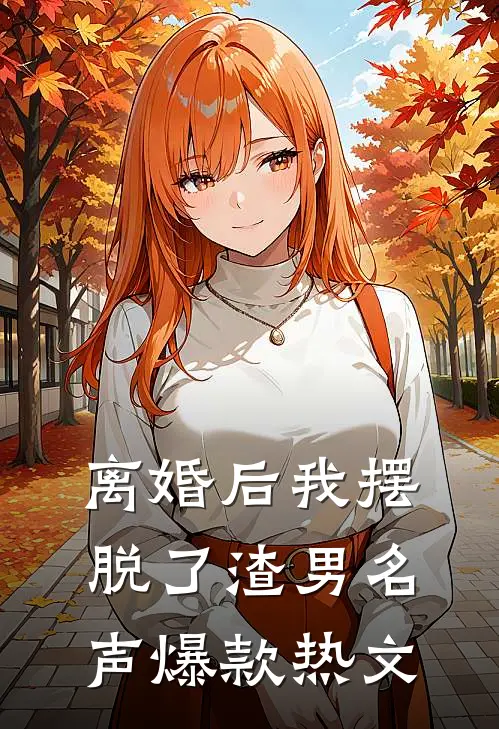 离婚后我摆脱了渣男名声爆款热文