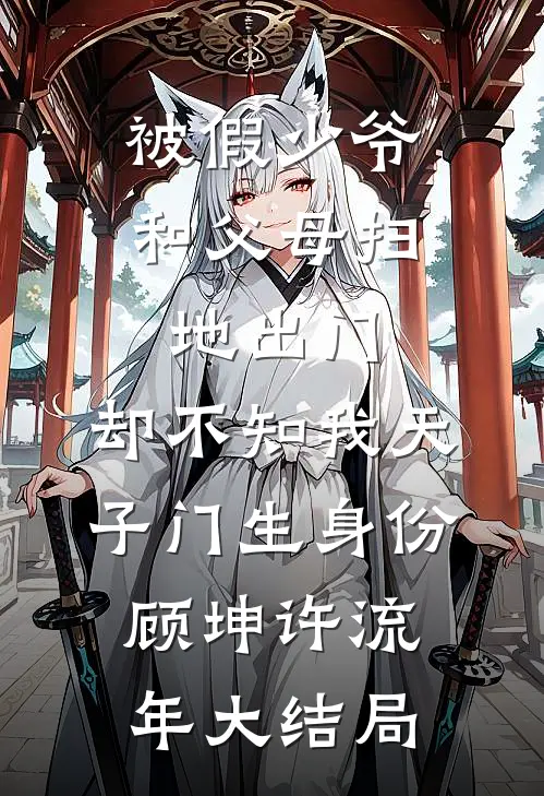 被假少爷和父母扫地出门，却不知我天子门生身份顾坤许流年大结局