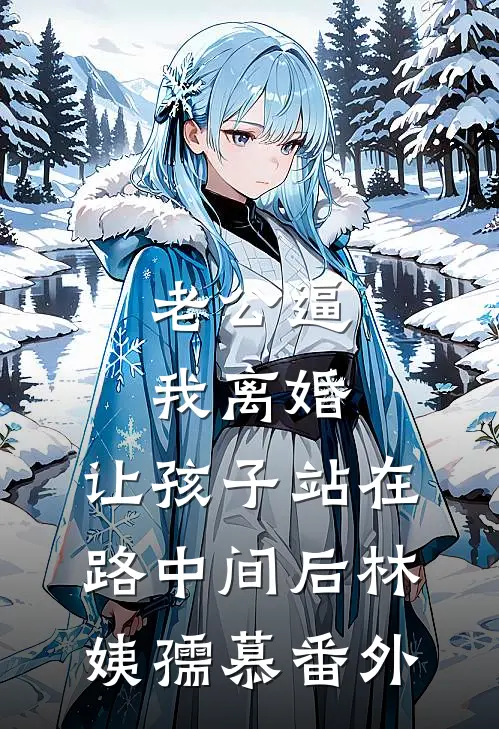 老公逼我离婚，让孩子站在路中间后林姨孺慕 番外