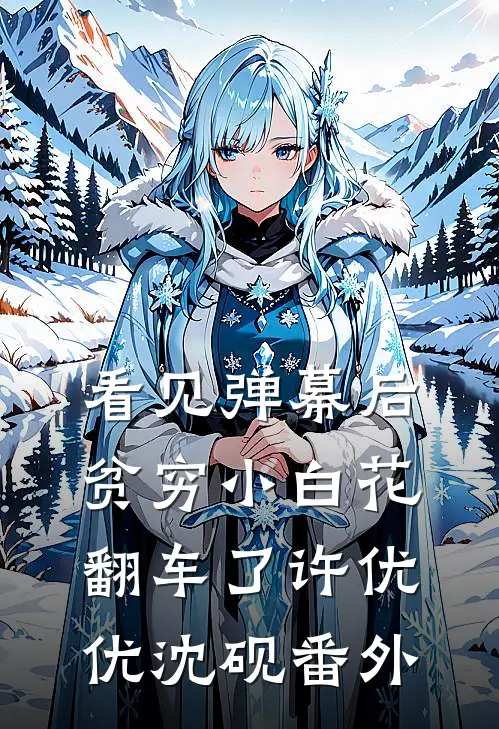 看见弹幕后，贫穷小白花翻车了许优优沈砚番外