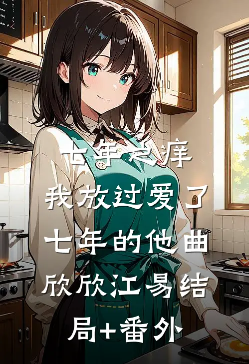 七年之痒，我放过爱了七年的他曲欣欣江易结局+番外