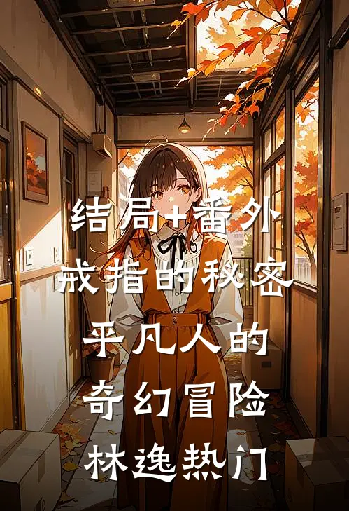 结局+番外戒指的秘密：平凡人的奇幻冒险林逸热门