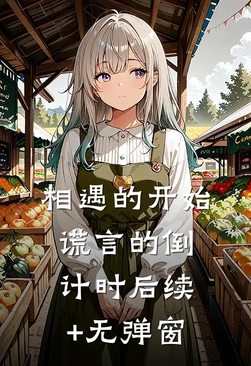 相遇的开始，谎言的倒计时后续+无弹窗