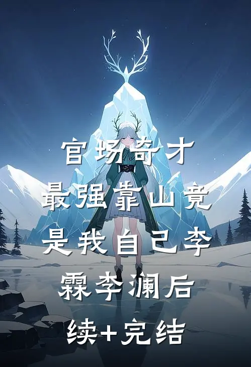 官场奇才：最强靠山竟是我自己李霖李澜后续+完结