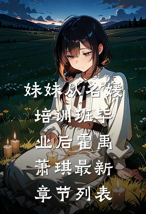 妹妹从名媛培训班毕业后霍禹萧琪最新章节列表