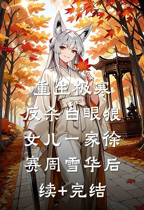 重生极寒，反杀白眼狼女儿一家徐赛周雪华后续+完结