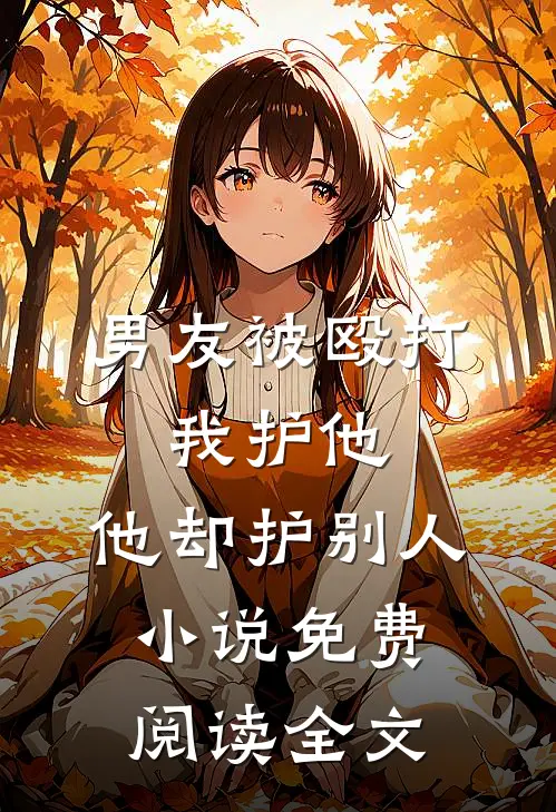 男友被殴打，我护他，他却护别人小说免费阅读全文