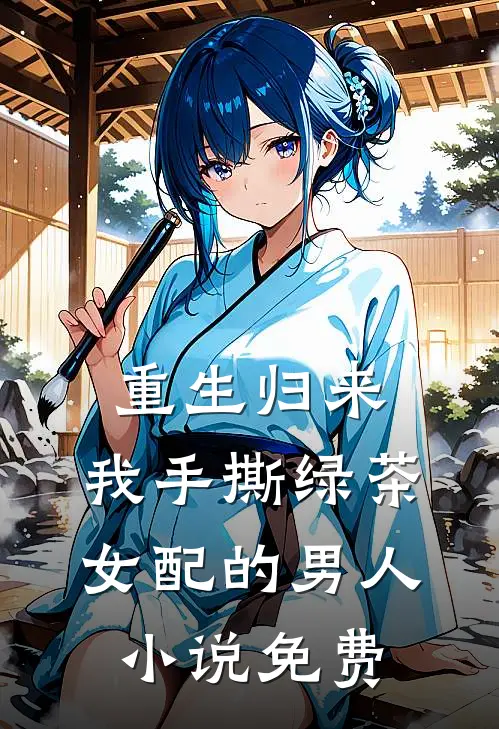 重生归来，我手撕绿茶女配的男人小说免费