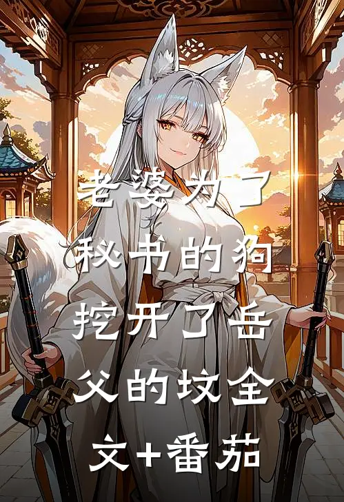 老婆为了秘书的狗，挖开了岳父的坟全文+番茄