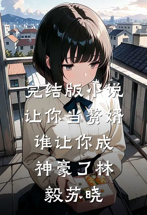 完结版小说让你当赘婿，谁让你成神豪了林毅苏晓