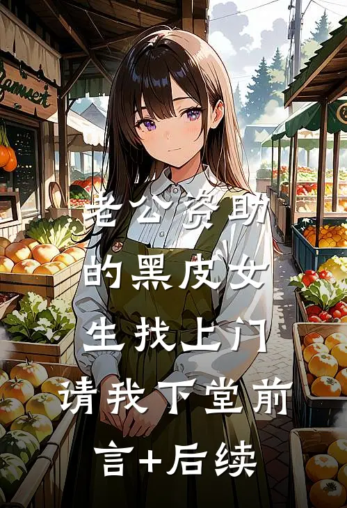 老公资助的黑皮女生找上门，请我下堂前言+后续