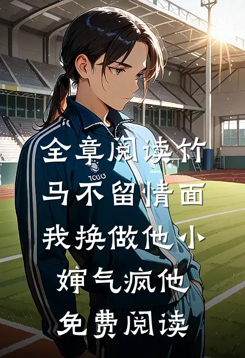 全章阅读竹马不留情面,我换做他小婶气疯他免费阅读