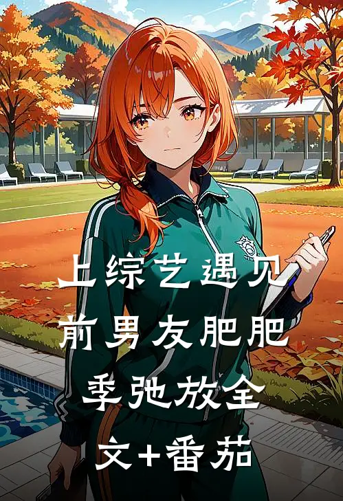 上综艺遇见前男友肥肥季弛放全文+番茄