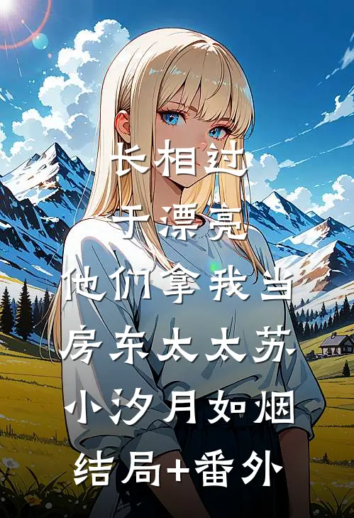 长相过于漂亮，他们拿我当房东太太苏小汐月如烟结局+番外