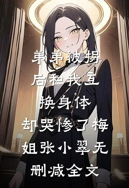 弟弟被拐后和我互换身体，却哭惨了梅姐张小翠无删减全文