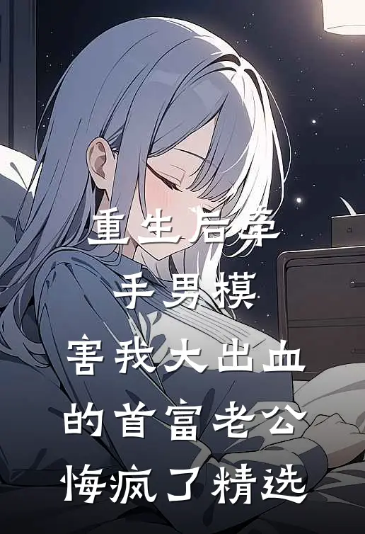 重生后牵手男模，害我大出血的首富老公悔疯了精选
