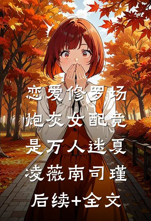 恋爱修罗场：炮灰女配竟是万人迷夏凌薇南司瑾后续+全文