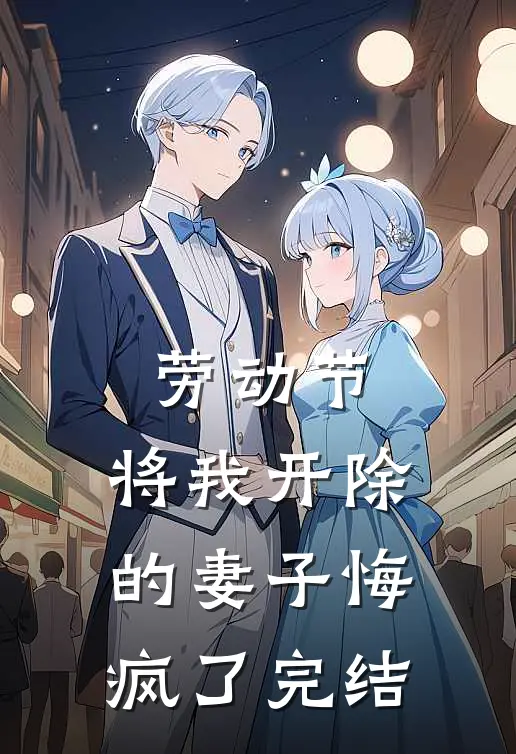 劳动节，将我开除的妻子悔疯了完结