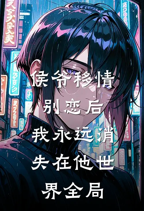 侯爷移情别恋后，我永远消失在他世界全局