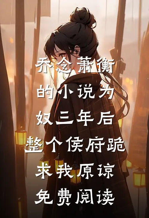 乔念萧衡的小说为奴三年后，整个侯府跪求我原谅免费阅读