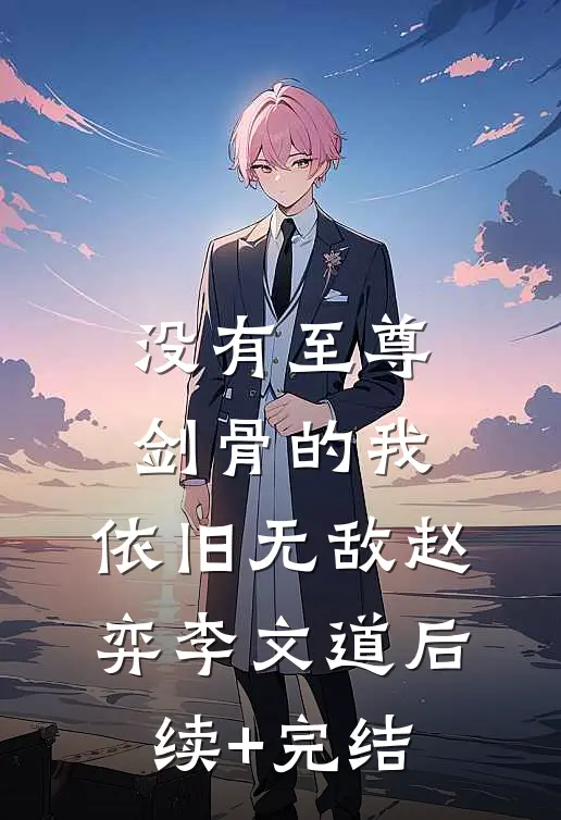 没有至尊剑骨的我，依旧无敌赵弈李文道后续+完结
