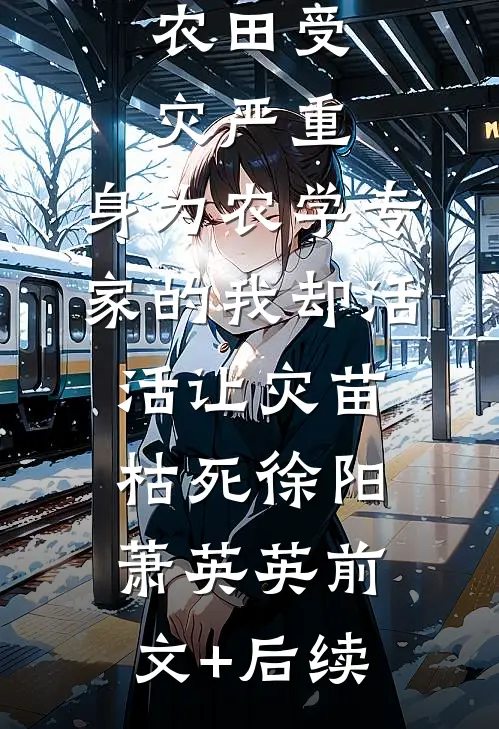 农田受灾严重，身为农学专家的我却活活让灾苗枯死徐阳萧英英前文+后续