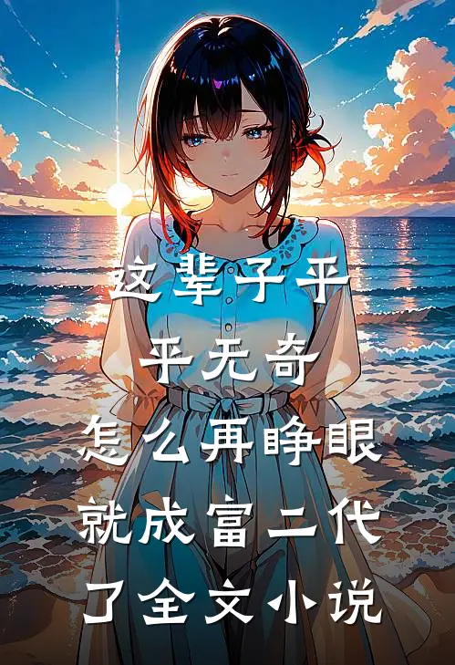 这辈子平平无奇，怎么再睁眼就成富二代了全文小说