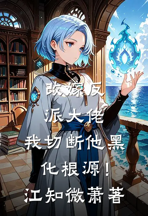 改嫁反派大佬，我切断他黑化根源！江知微萧著