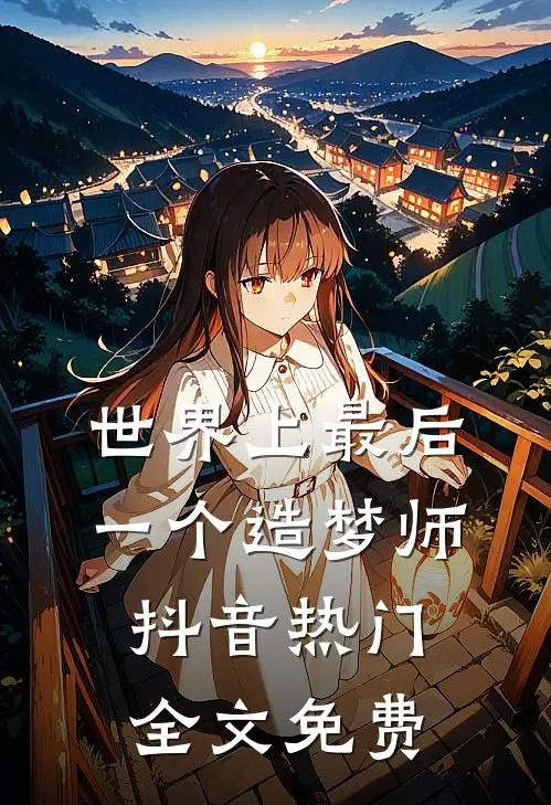 世界上最后一个造梦师抖音热门全文免费