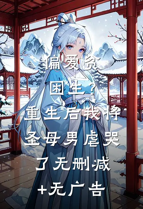 偏爱贫困生？重生后我将圣母男虐哭了无删减+无广告