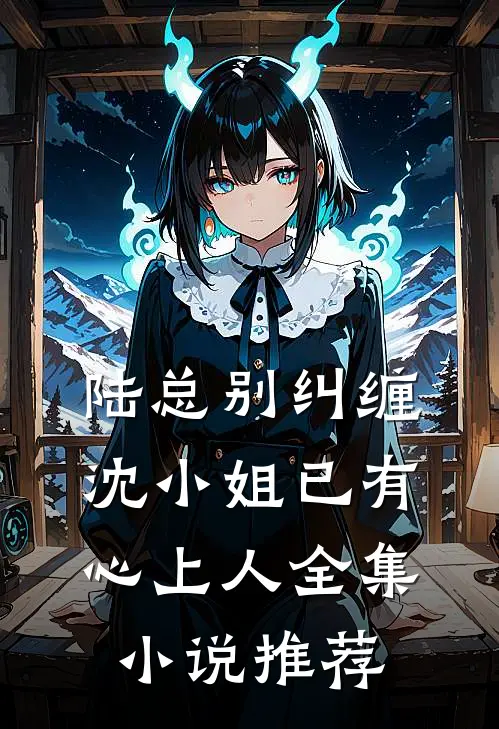陆总别纠缠,沈小姐已有心上人全集推荐免费阅读