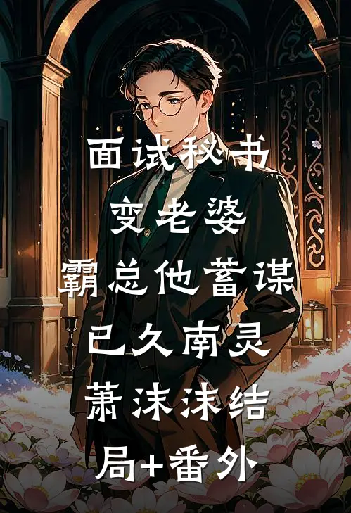 面试秘书变老婆，霸总他蓄谋已久南灵萧沫沫结局+番外