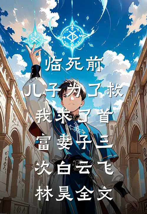 临死前，儿子为了救我求了首富妻子三次白云飞林昊全文