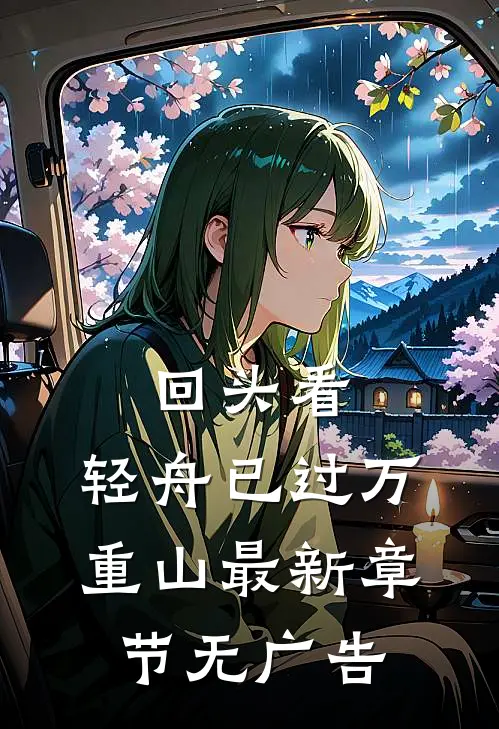 回头看，轻舟已过万重山最新章节无广告