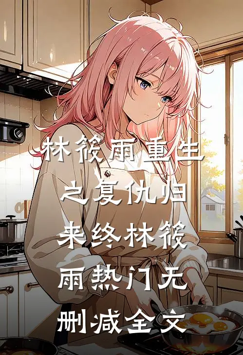 林筱雨重生之复仇归来（终）林筱雨热门无删减全文