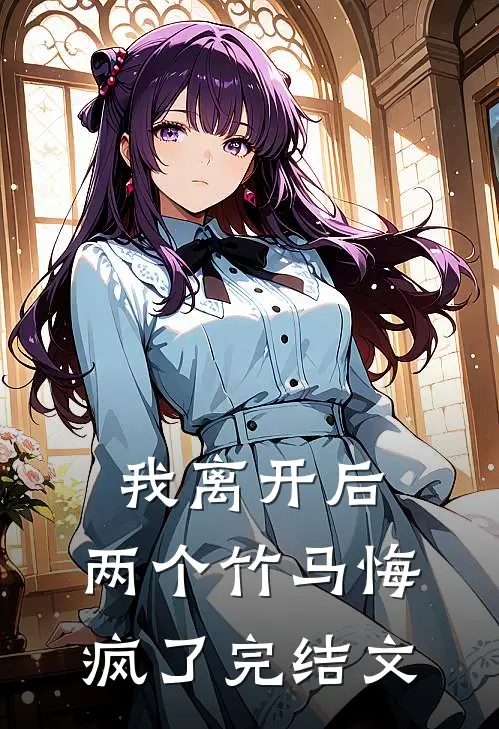 我离开后，两个竹马悔疯了完结文