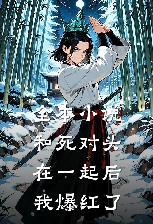 全本小说和死对头在一起后，我爆红了