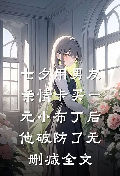 七夕用男友亲情卡买一元小布丁后，他破防了无删减全文