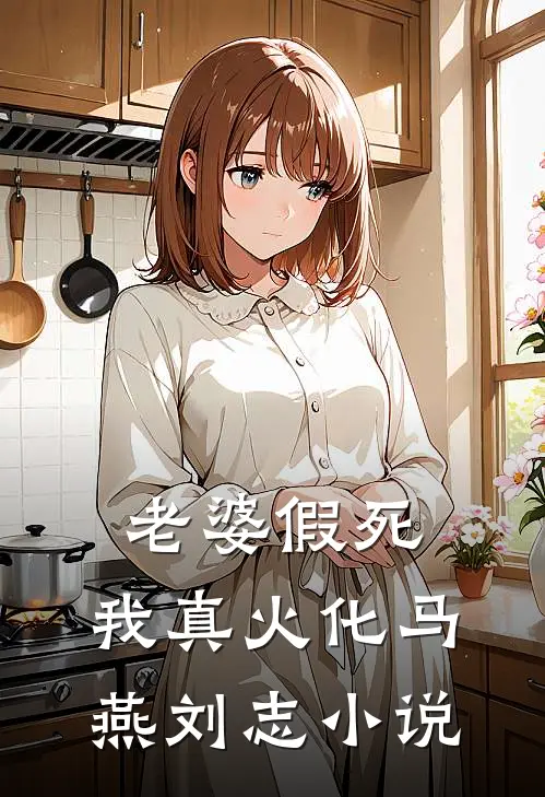 老婆假死，我真火化马燕刘志小说