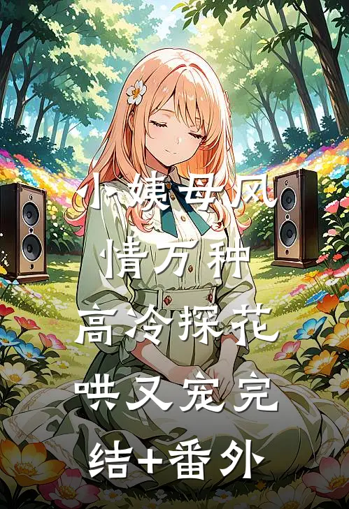 小姨母风情万种，高冷探花哄又宠完结+番外