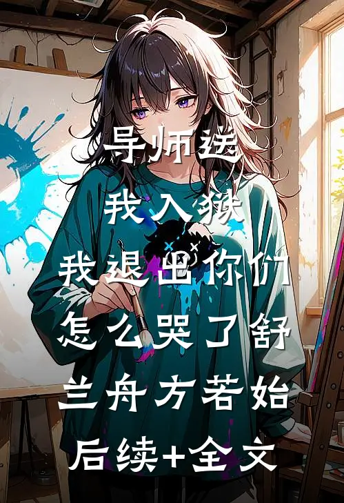 导师送我入狱，我退出你们怎么哭了舒兰舟方若始后续+全文