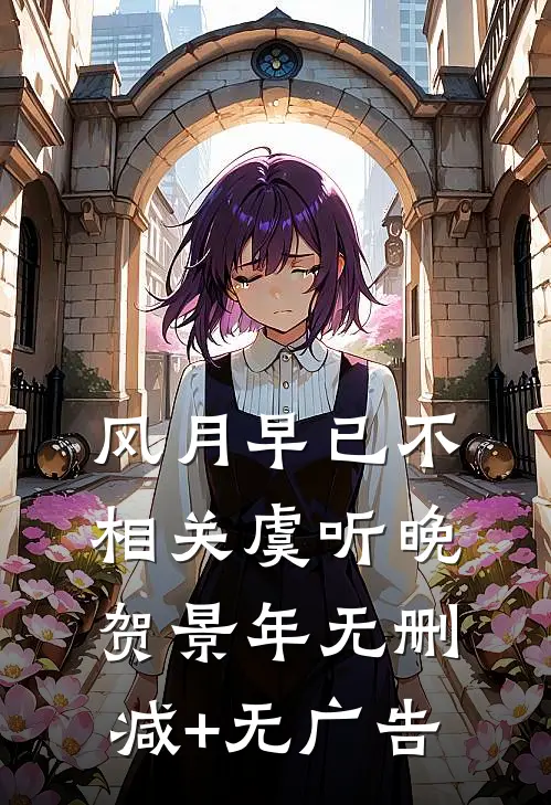 风月早已不相关虞听晚贺景年无删减+无广告