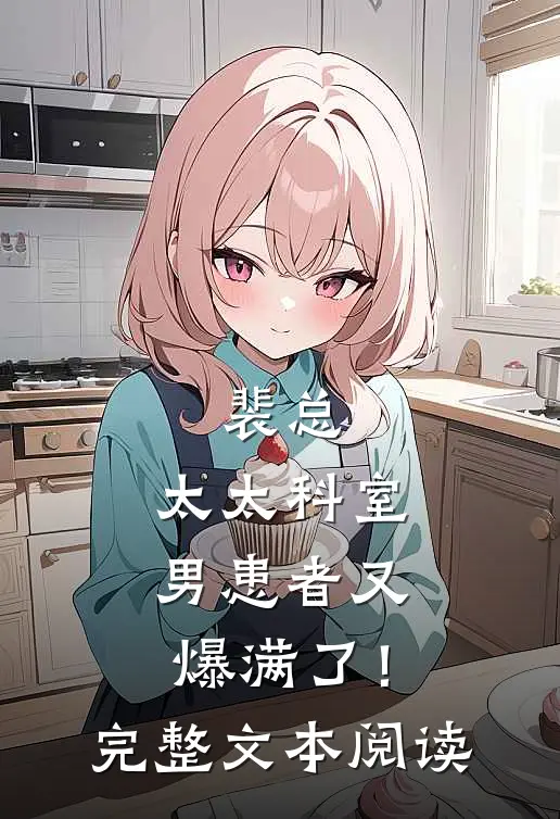 裴总，太太科室男患者又爆满了！完整文本阅读